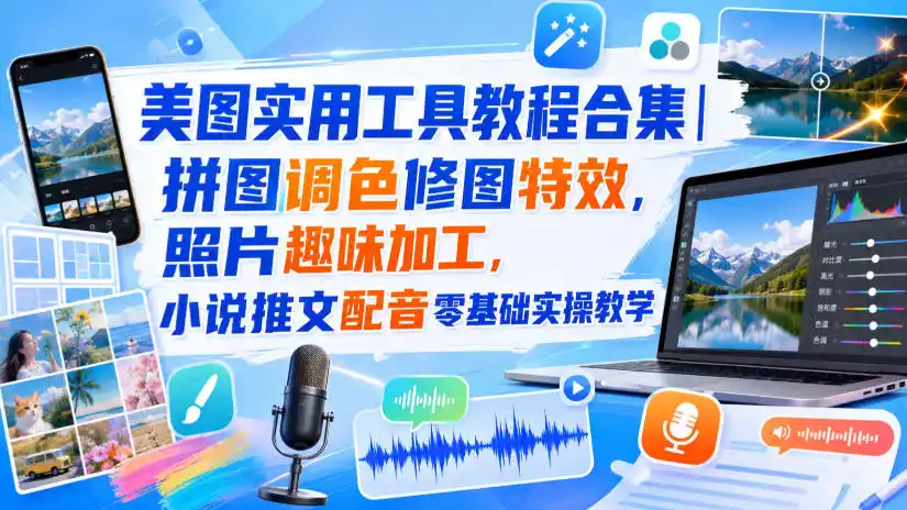 美图实用工具教程合集|拼图调色修图特效,照片趣味加工,小说推文配音零基础实操教学-云网创