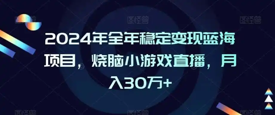 2024年全年稳定变现蓝海项目,烧脑小游戏直播,月入30万+【揭秘】-云网创