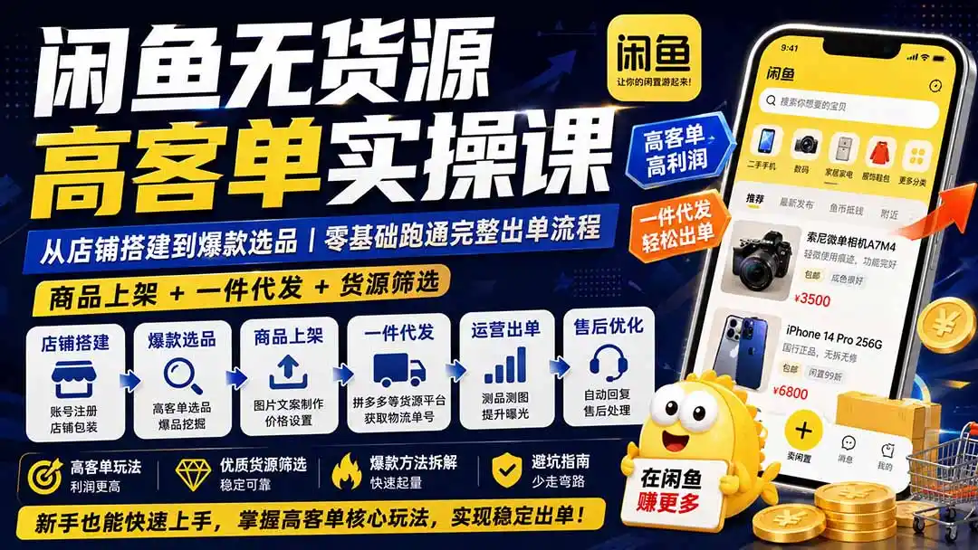 闲鱼无货源高客单实操课:从店铺搭建到爆款选品|商品上架+一件代发+货源筛选,零基础跑通完整出单流程-云网创