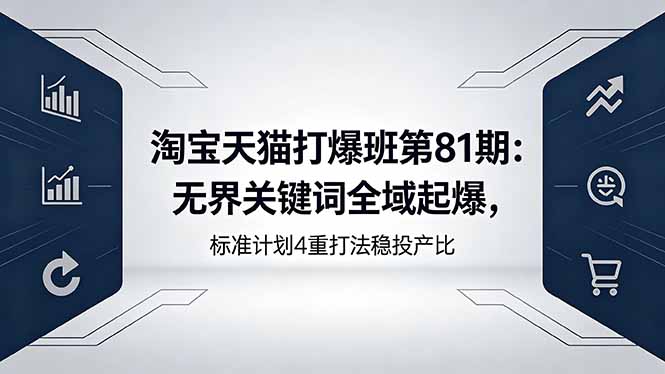 淘宝天猫打爆班第81期：无界关键词全域起爆，标准计划4重打法稳投产比-云网创