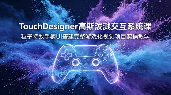 TouchDesigner高斯泼溅交互系统课，粒子特效手柄UI搭建完整游戏化视觉项目实操教学-云网创