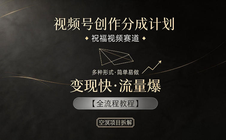 视频号创作分成计划，祝福视频赛道，多种制作形式，简单易做，变现快流量爆【全流程教程】-云网创