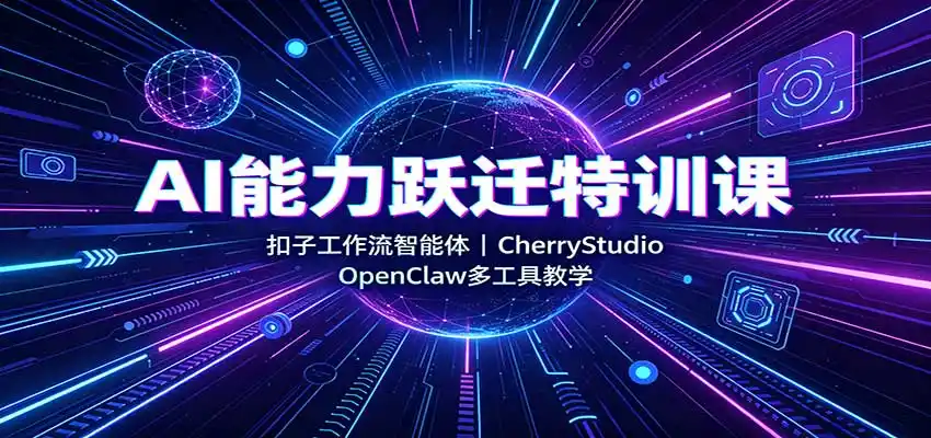 AI能力跃迁特训课:扣子工作流智能体,CherryStudio,OpenClaw多工具教学-云网创