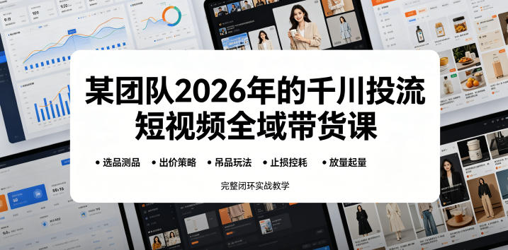 某团队2026年的千川投流短视频全域带货课，从选品测品、吊品玩法、止损控耗到放量起量，完整闭环实战教学-云网创