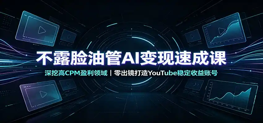 不露脸油管AI变现速成课：深挖高CPM盈利领域，零出镜打造YouTube稳定收益账号-云网创