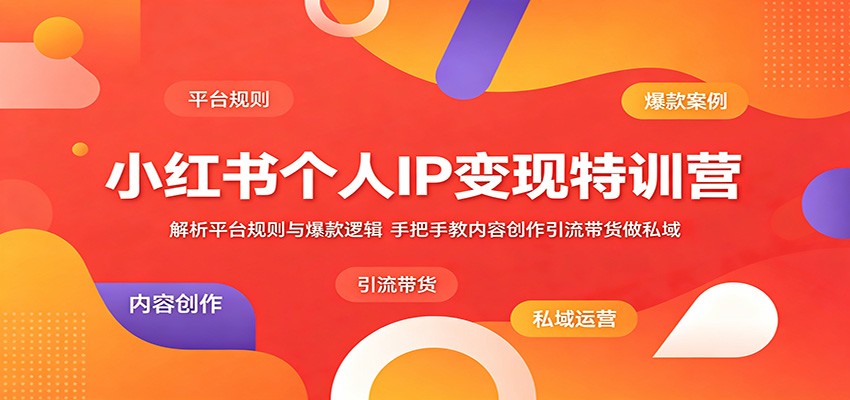 小红书个人IP变现特训营：解析平台规则与爆款逻辑，手把手教内容创作引流带货做私域-云网创