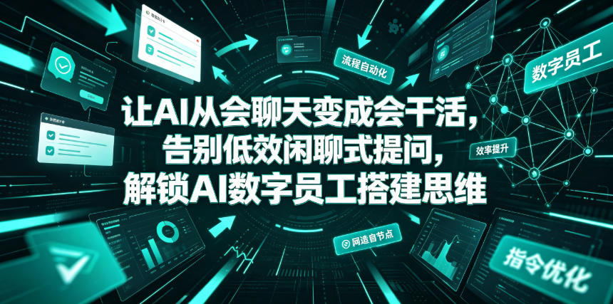 让AI从会聊天变成会干活，告别低效闲聊式提问，解锁AI数字员工搭建思维-云网创