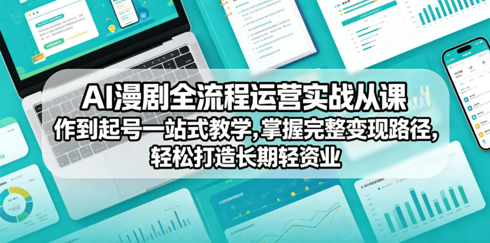 AI漫剧全流程运营实战课从创作到起号一站式教学，掌握完整变现路径，轻松打造长期轻资产副业-云网创