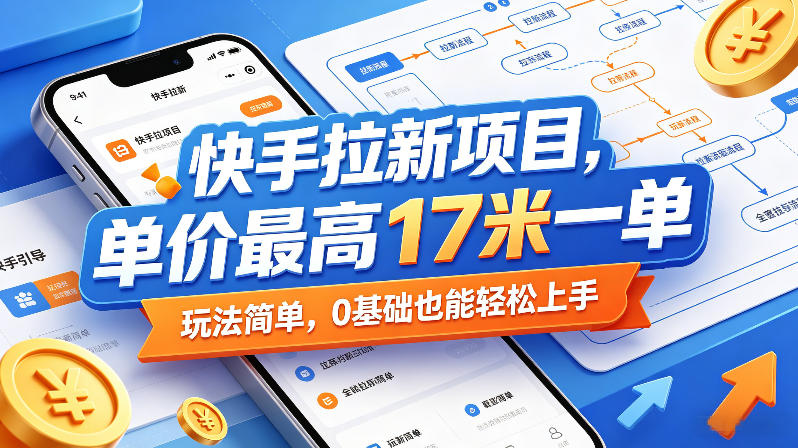 快手拉新项目，单价最高17米一单，玩法简单，0基础也能轻松上手(更新0511)-云网创
