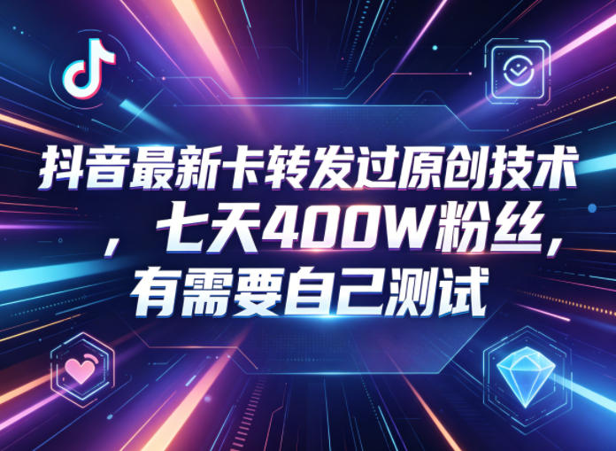 抖音最新卡转发过原创技术，七天400W粉丝，有需要自己测试-云网创