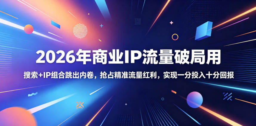 2026年商业IP流量破局用，搜索+IP组合跳出内卷，抢占精准流量红利，实现一分投入十分回报-云网创