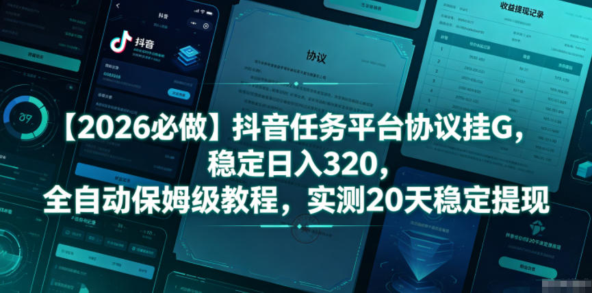 【2026必做】抖音任务平台协议挂G，稳定日入320，全自动保姆级教程，实测20天稳定提现【揭秘】-云网创
