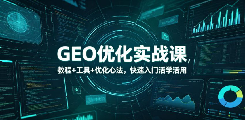 GEO优化实战课，教程+工具+优化心法，快速入门活学活用-云网创