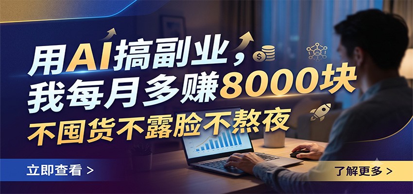 用AI搞副业，我每月多赚8000块，不囤货不露脸不熬夜-云网创