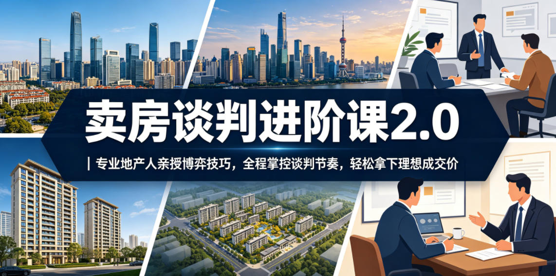 卖房谈判进阶课2.0｜专业地产人亲授博弈技巧，全程掌控谈判节奏，轻松拿下理想成交价-云网创