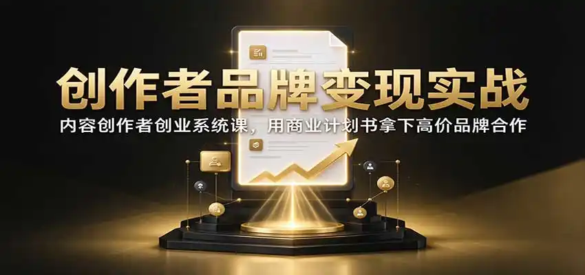 创作者品牌变现实战：内容创作者创业系统课，用商业计划书拿下高价品牌合作-云网创