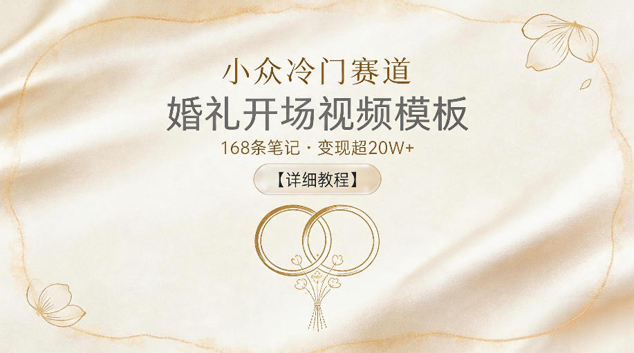 小众冷门赛道，婚礼开场视频模板，168条笔记，变现超20W+【详细教程】-云网创