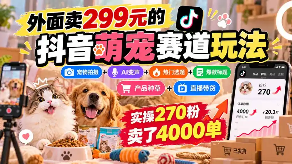 外面卖299元的抖音萌宠赛道玩法:宠物拍摄+AI变声+热门选题+爆款标题+产品种草+直播带货,实操270粉卖了4000单-云网创