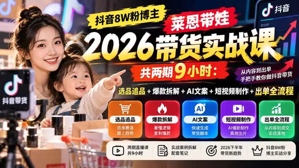 【无水印】抖音8W粉博主莱恩带娃2026带货实战课-共两期9小时:选品追品+爆款拆解+AI文案+短视频制作+出单全流程-云网创