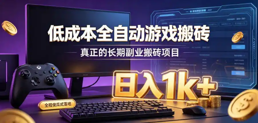 低成本全自动游戏搬砖，真正的长期副业搬砖项目，日入1k+，全程傻瓜式落地【揭秘】-云网创