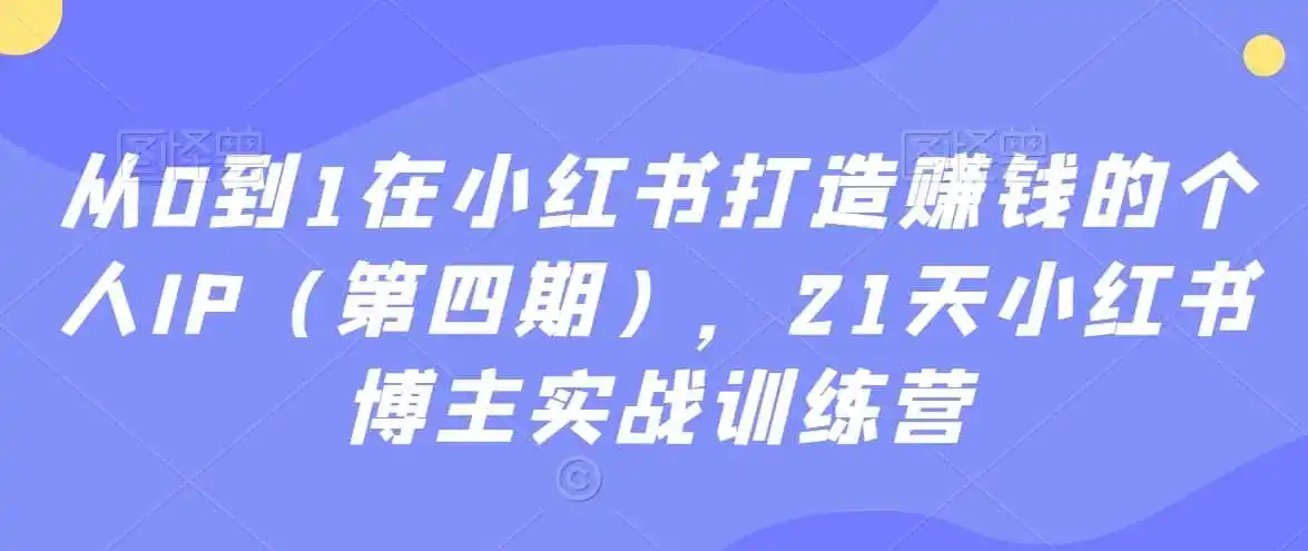 从0到1在小红书打造赚钱的个人IP(第四期),21天小红书博主实战训练营-云网创