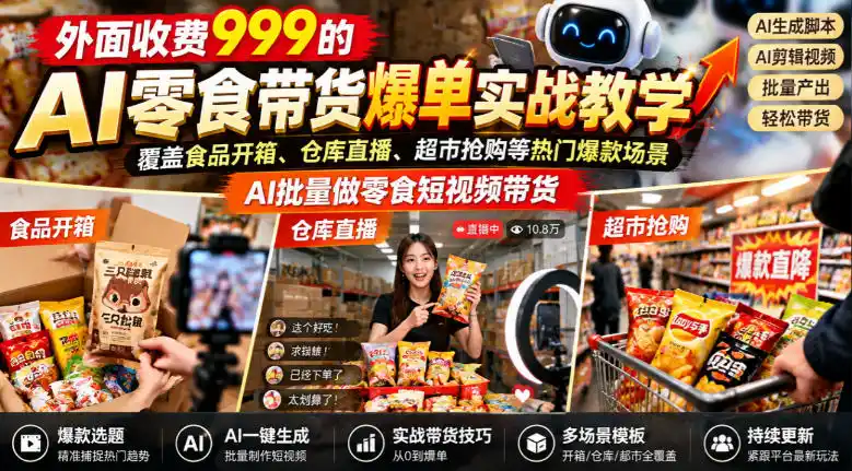 外面收费999的AI零食带货爆单实战教学，覆盖食品开箱、仓库直播、超市抢购等热门爆款场景，AI批量做零食短视频带货-云网创