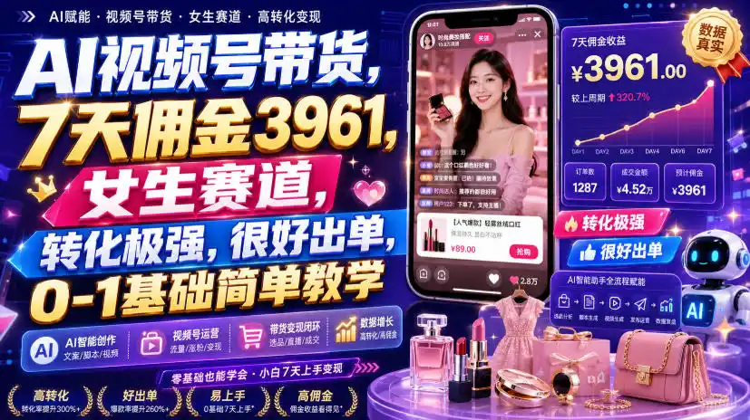 AI视频号带货,7天佣金3961,女生赛道,转化极强,很好出单,0-1基础简单教学-云网创