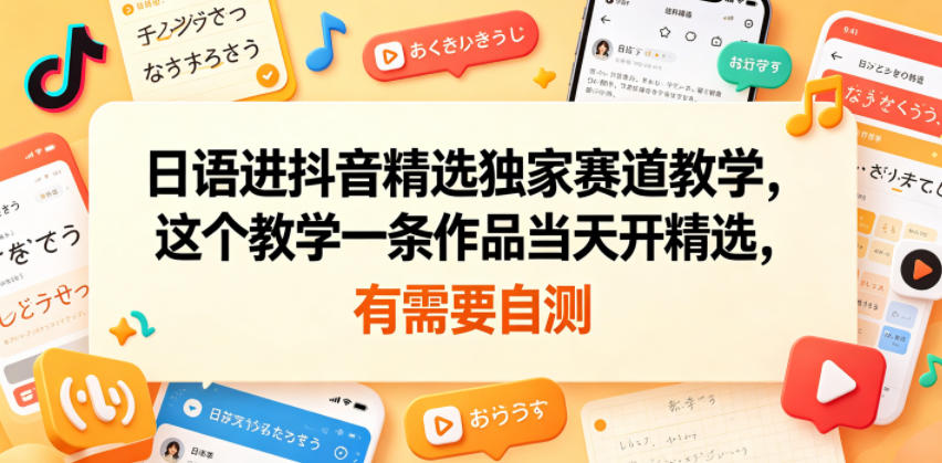 日语进抖音精选独家赛道教学，这个教学一条作品当天开精选，有需要自测-云网创