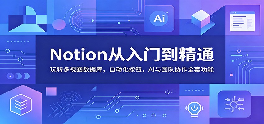Notion从入门到精通：玩转多视图数据库，自动化按钮，AI与团队协作全套功能-云网创