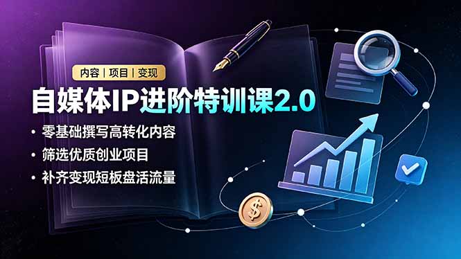 自媒体IP进阶特训课2.0,零基础撰写高转化内容,筛选优质创业项目,补齐变现短板盘活流量-云网创