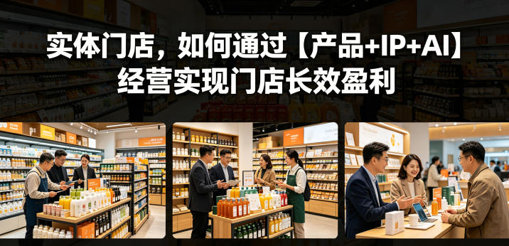 实体门店，如何通过【产品+IP+AI】经营实现门店长效盈利-云网创
