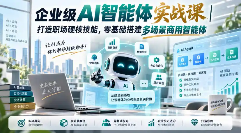 企业级AI智能体实战课｜打造职场硬核技能，零基础搭建多场景商用智能体-云网创