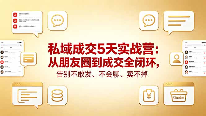 私域成交5天实战营：从朋友圈到成交全闭环，告别不敢发、不会聊、卖不掉-云网创