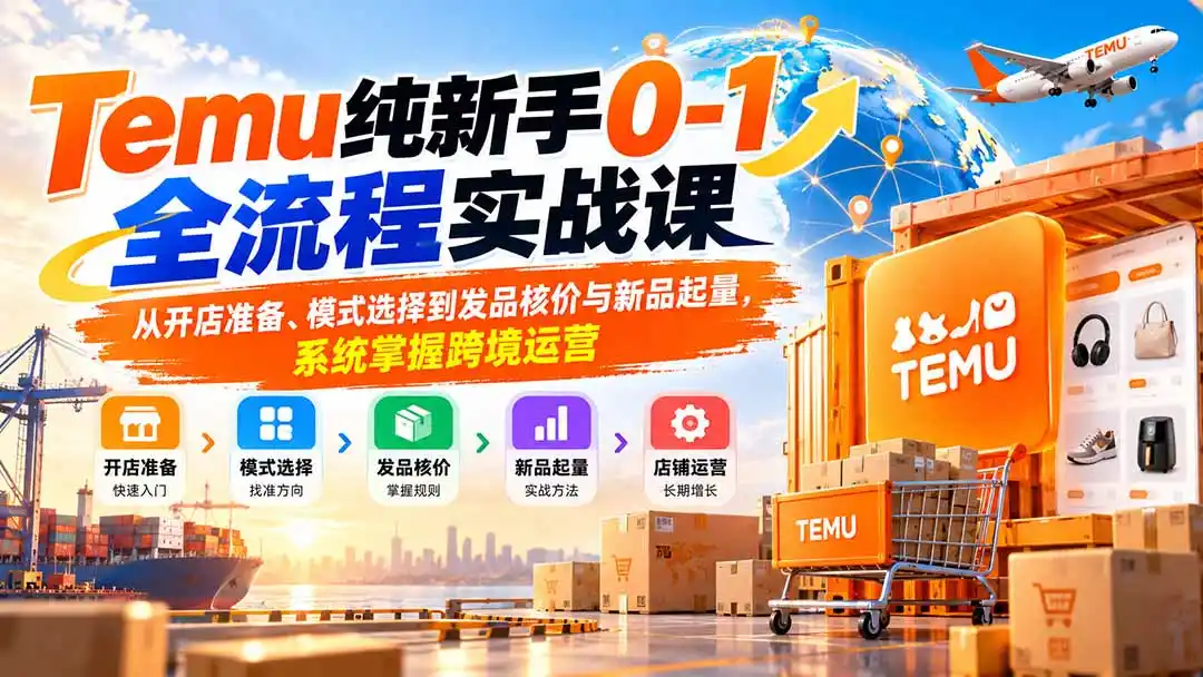 Temu纯新手0-1全流程实战课：从开店准备、模式选择到发品核价与新品起量，系统掌握跨境运营-云网创
