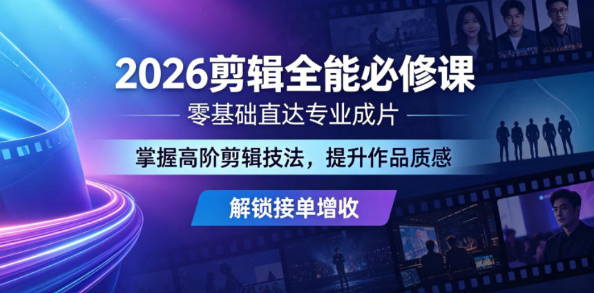 2026剪辑全能必修课，零基础直达专业成片，掌握高阶剪辑技法，提升作品质感解锁接单增收-云网创