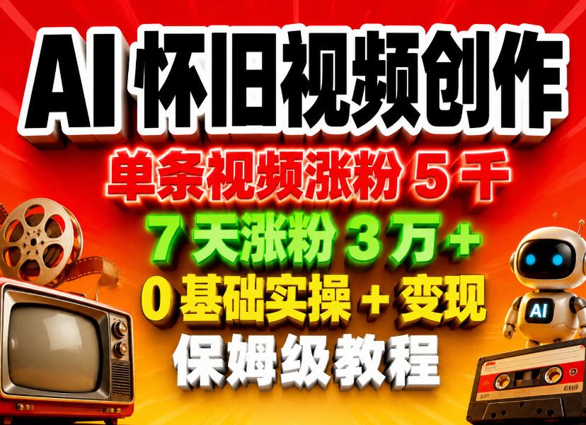 AI怀旧视频创作，单条视频涨粉5千，7天涨粉3W+，0基础实操+变现保姆级教程-云网创