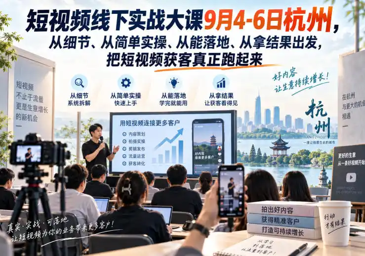 短视频线下实战大课9月4-6日杭州,从细节、从简单实操、从能落地、从拿结果出发,把短视频获客真正跑起来-云网创