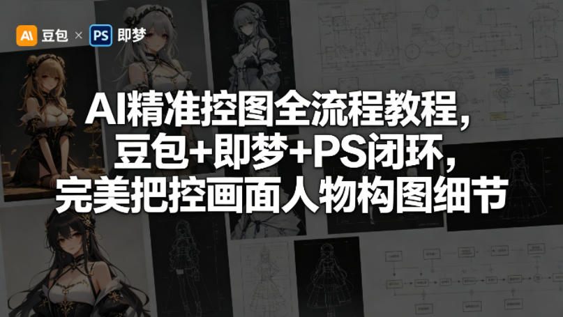 AI精准控图全流程教程，豆包+即梦+PS闭环，完美把控画面人物构图细节-云网创