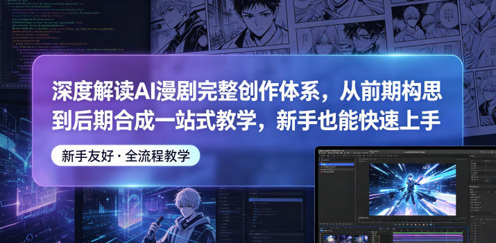 深度解读AI漫剧完整创作体系，从前期构思到后期合成一站式教学，新手也能快速上手-云网创