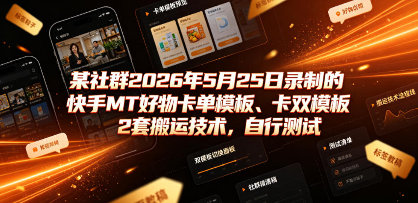 某社群2026年5月25日录制的快手MT好物卡单模板、卡双模板2套搬运技术，自行测试-云网创