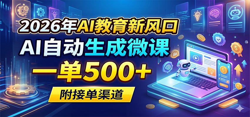 2026年AI教育新风口，AI自动生成微课，一单500+，附接单渠道-云网创