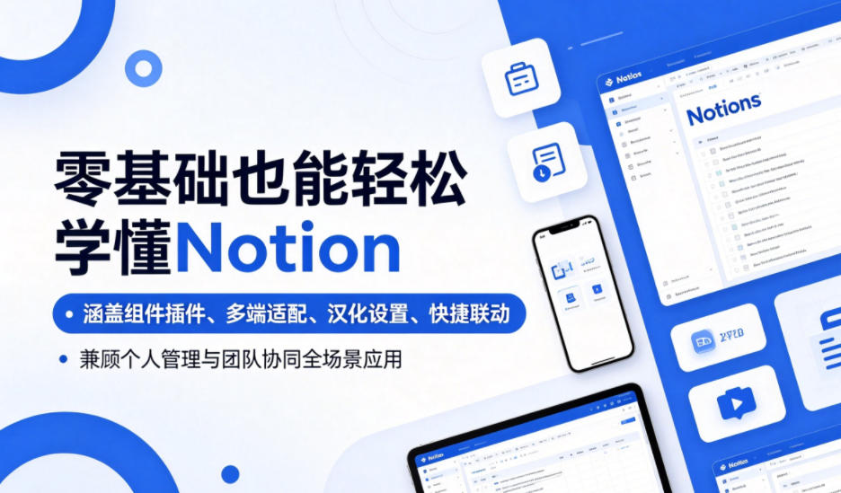 零基础也能轻松学懂Notion，涵盖组件插件、多端适配、汉化设置、快捷联动，兼顾个人管理与团队协同全场景应用-云网创