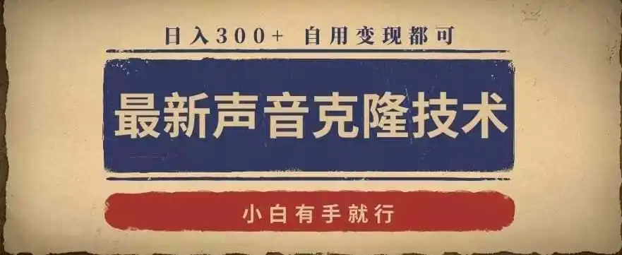 最新声音克隆技术,有手就行,自用变现都可,日入300+【揭秘】-云网创