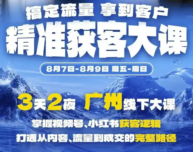 精准获客实战大课，掌握视频号、小红书获客逻辑，打通从内容、流量到成交的完整路径(广州站8.7-9)-云网创