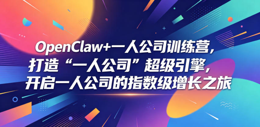 OpenClaw+一人公司训练营，打造“一人公司”超级引擎，开启一人公司的指数级增长之旅-云网创