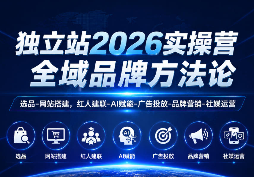 独立站2026实操营，全域品牌方法论，选品-网站搭建，红人建联-AI赋能-广告投放-品牌营销-社煤运营-云网创