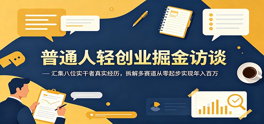 普通人轻创业掘金访谈：汇集八位实干者真实经历，拆解多赛道从零起步实现年入百万-云网创