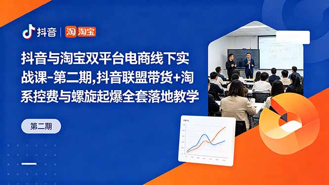 抖音与淘宝双平台电商线下实战课-第二期，抖音联盟带货+淘系控费与螺旋起爆全套落地教学-云网创