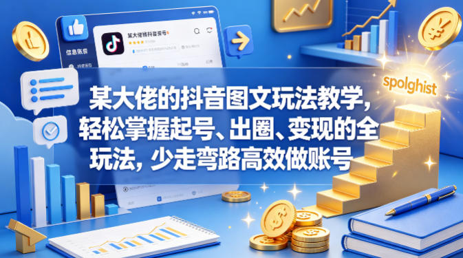 某大佬的抖音图文玩法教学，轻松掌握起号、出圈、变现的全套玩法，少走弯路高效做账号-云网创