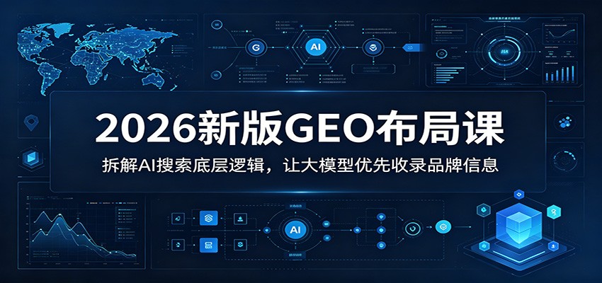 2026新版GEO布局课：拆解AI搜索底层逻辑，让大模型优先收录品牌信息-云网创